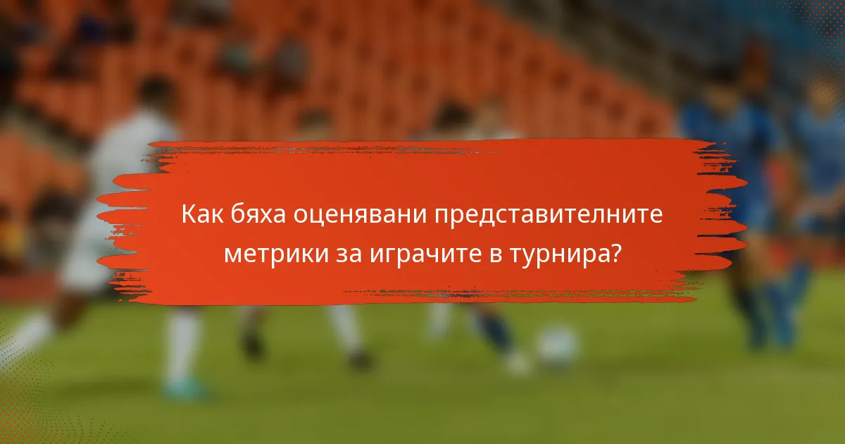 Как бяха оценявани представителните метрики за играчите в турнира?