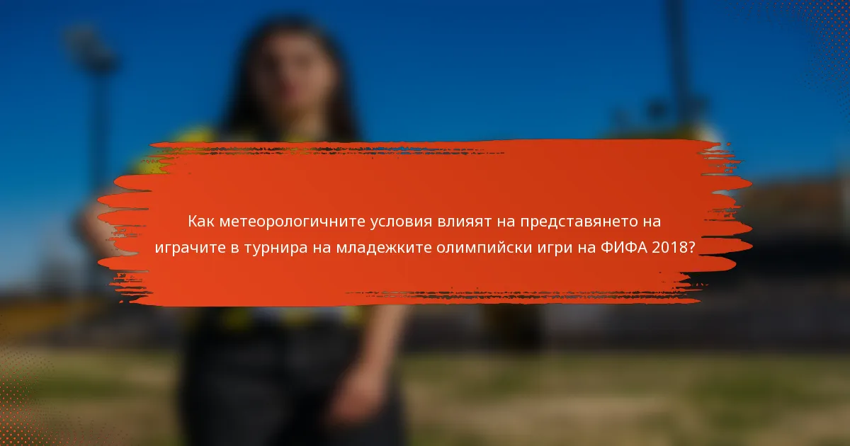 Как метеорологичните условия влияят на представянето на играчите в турнира на младежките олимпийски игри на ФИФА 2018?