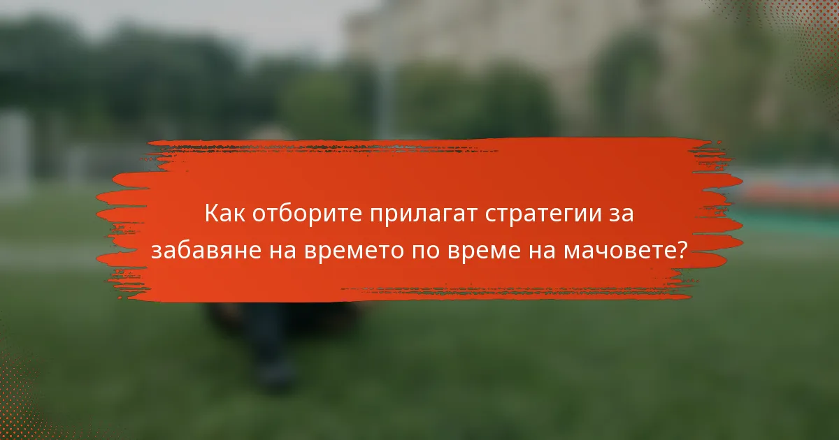 Как отборите прилагат стратегии за забавяне на времето по време на мачовете?