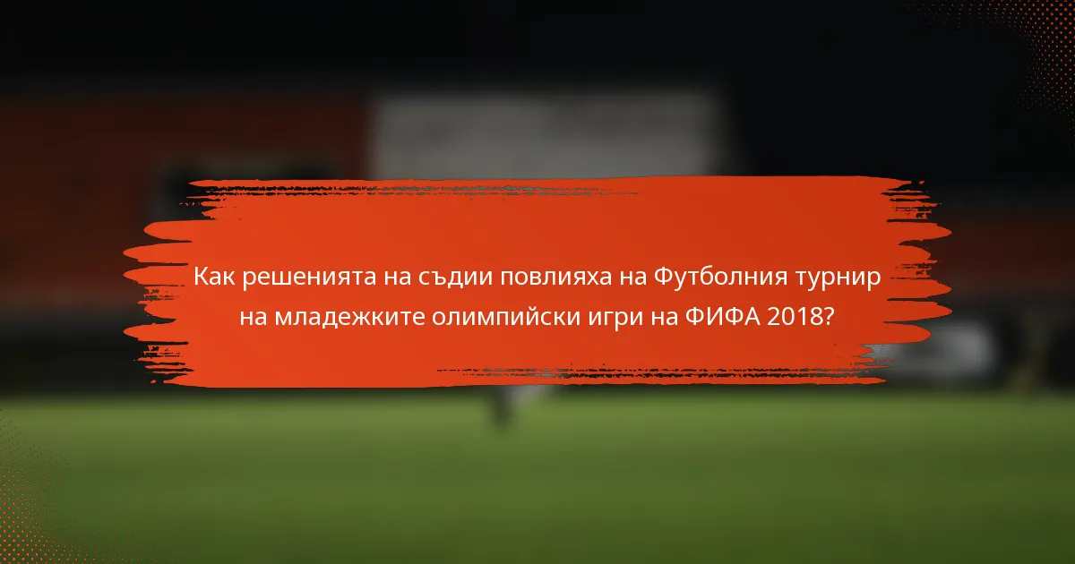 Как решенията на съдии повлияха на Футболния турнир на младежките олимпийски игри на ФИФА 2018?