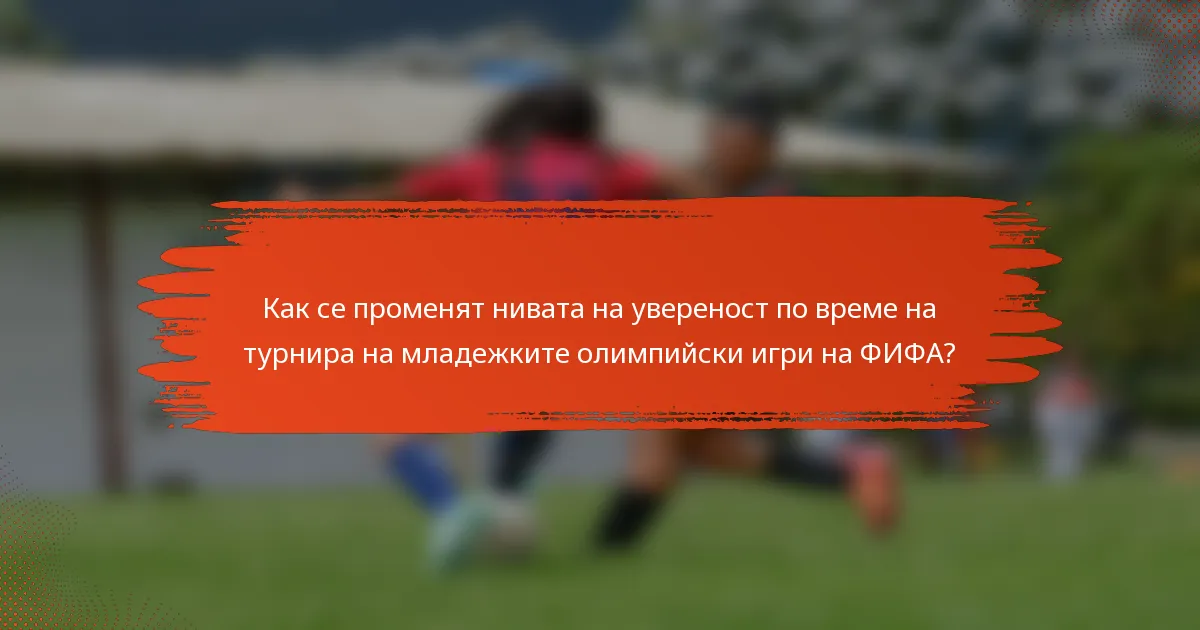 Как се променят нивата на увереност по време на турнира на младежките олимпийски игри на ФИФА?