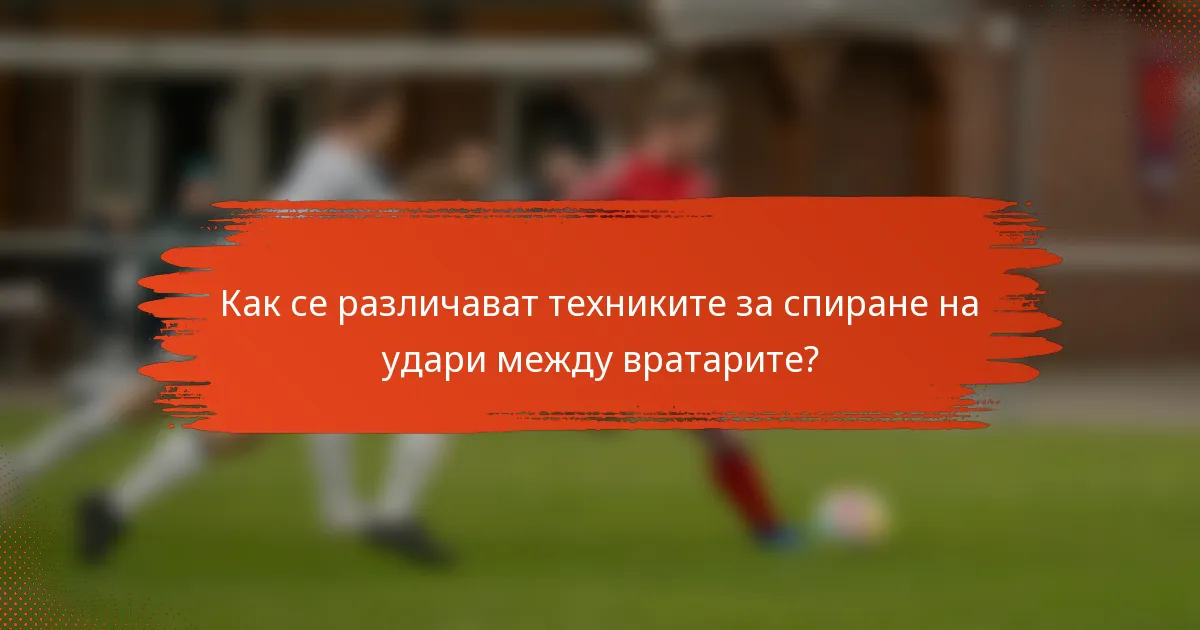 Как се различават техниките за спиране на удари между вратарите?