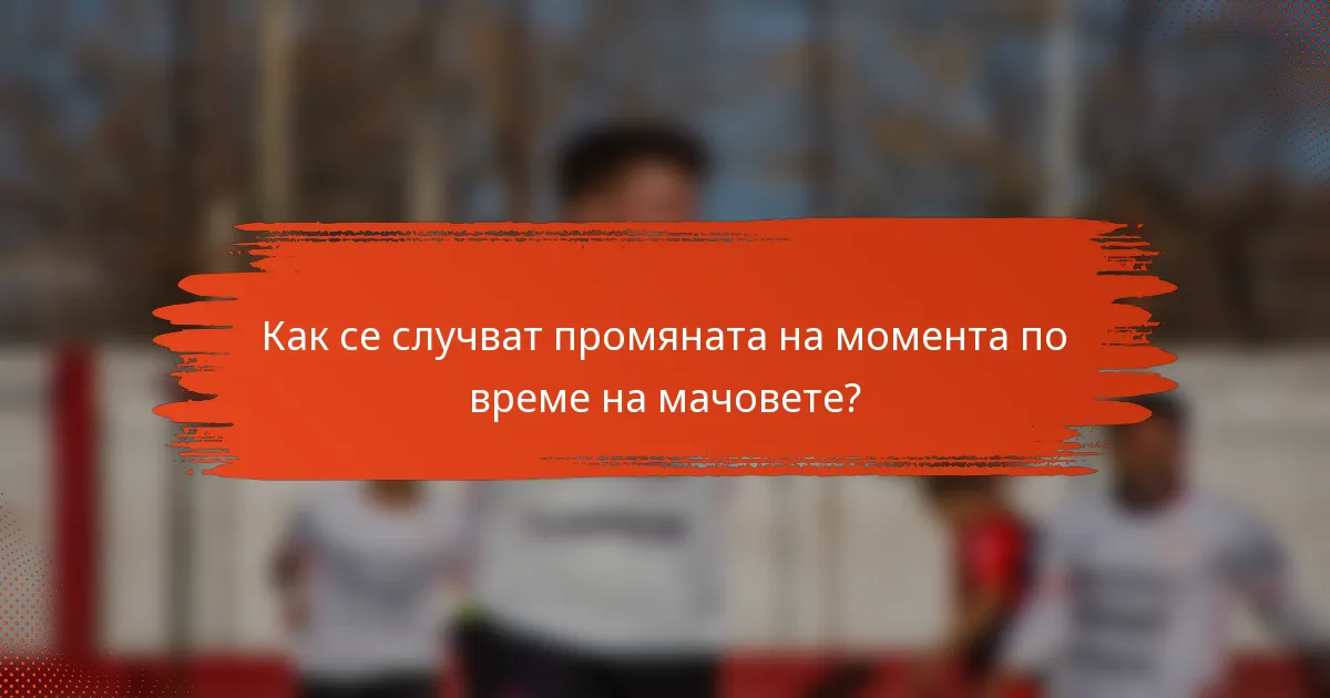 Как се случват промяната на момента по време на мачовете?