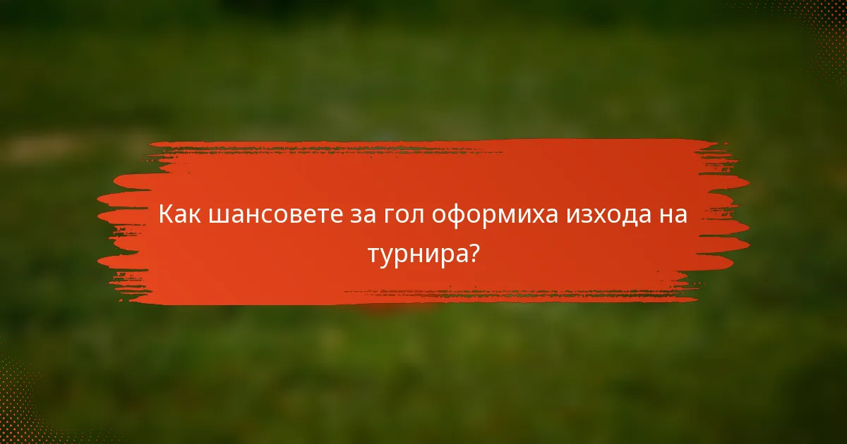 Как шансовете за гол оформиха изхода на турнира?