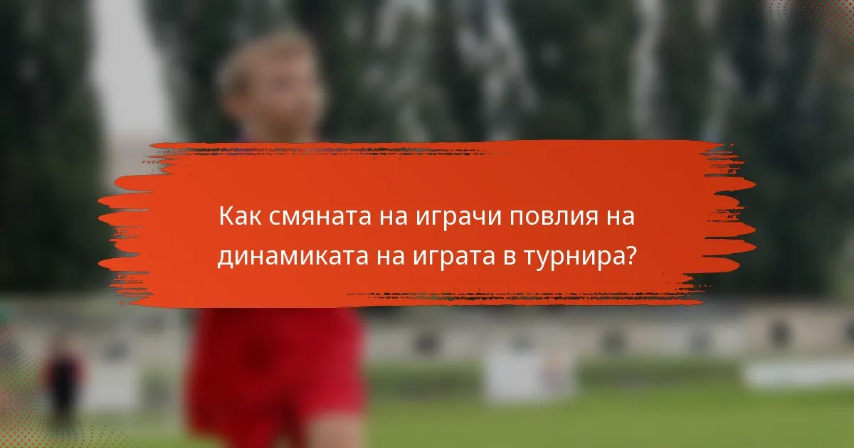 Как смяната на играчи повлия на динамиката на играта в турнира?