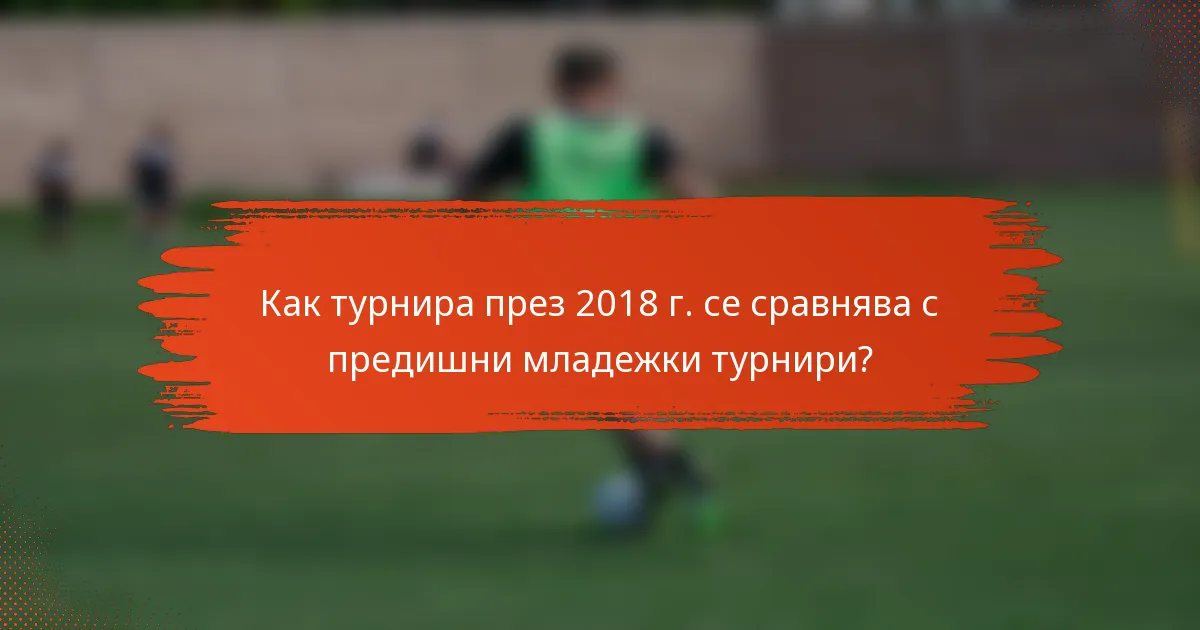 Как турнира през 2018 г. се сравнява с предишни младежки турнири?