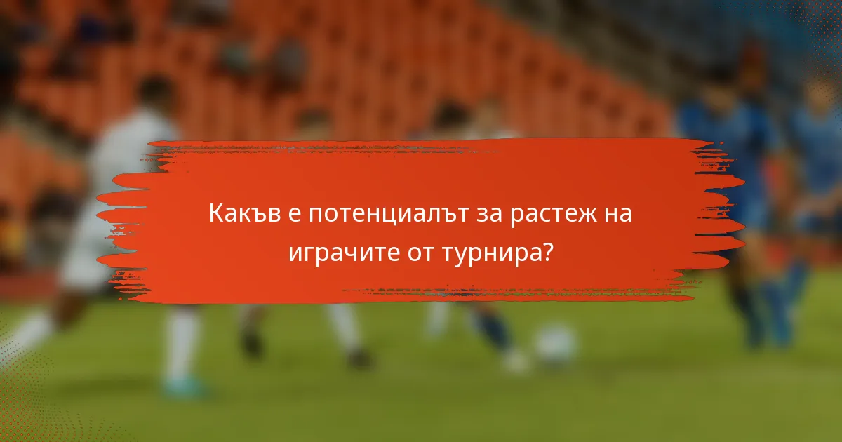 Какъв е потенциалът за растеж на играчите от турнира?