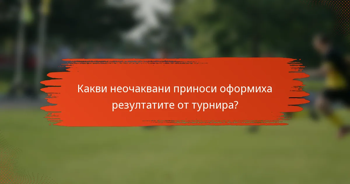 Какви неочаквани приноси оформиха резултатите от турнира?