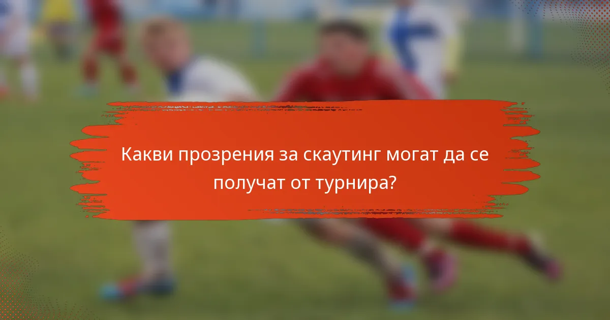 Какви прозрения за скаутинг могат да се получат от турнира?