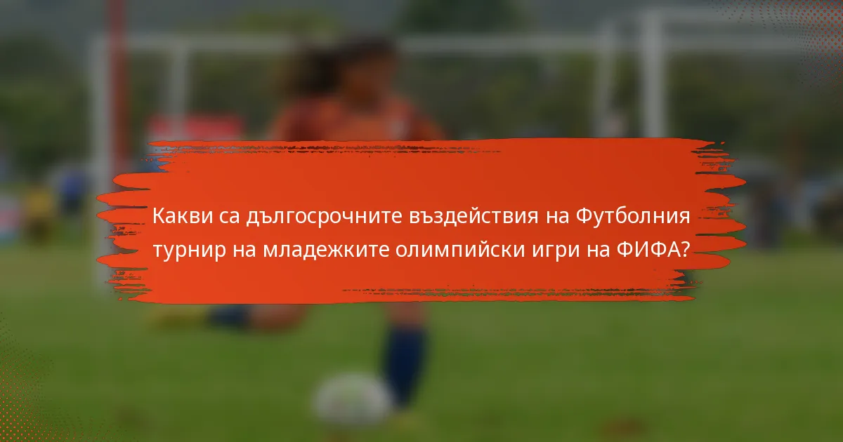 Какви са дългосрочните въздействия на Футболния турнир на младежките олимпийски игри на ФИФА?