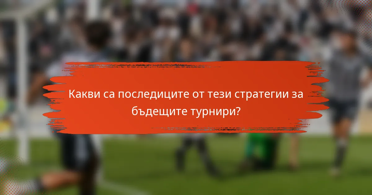 Какви са последиците от тези стратегии за бъдещите турнири?
