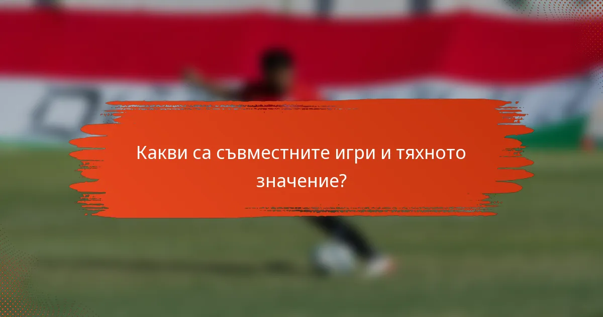 Какви са съвместните игри и тяхното значение?