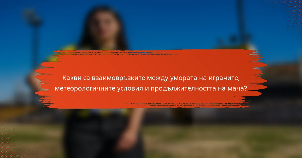 Какви са взаимовръзките между умората на играчите, метеорологичните условия и продължителността на мача?
