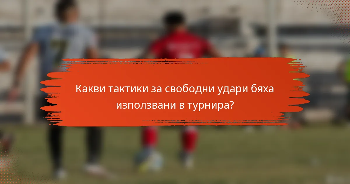 Какви тактики за свободни удари бяха използвани в турнира?