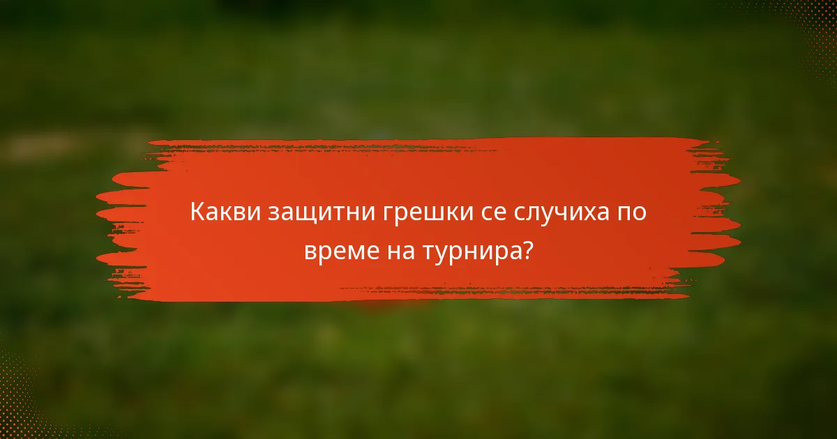 Какви защитни грешки се случиха по време на турнира?
