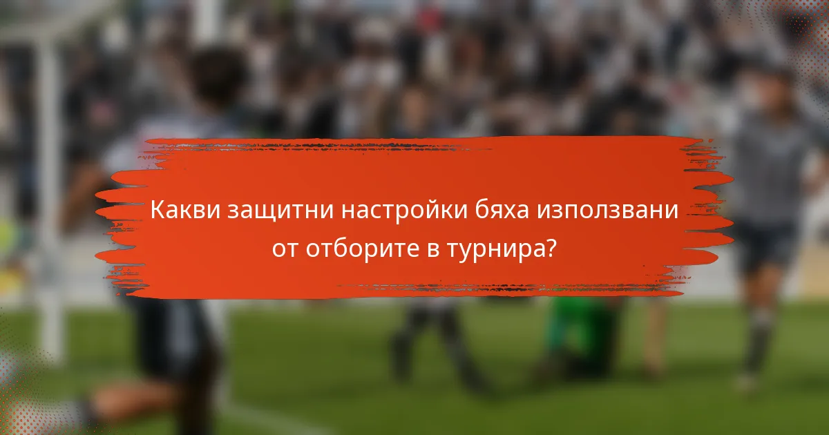 Какви защитни настройки бяха използвани от отборите в турнира?
