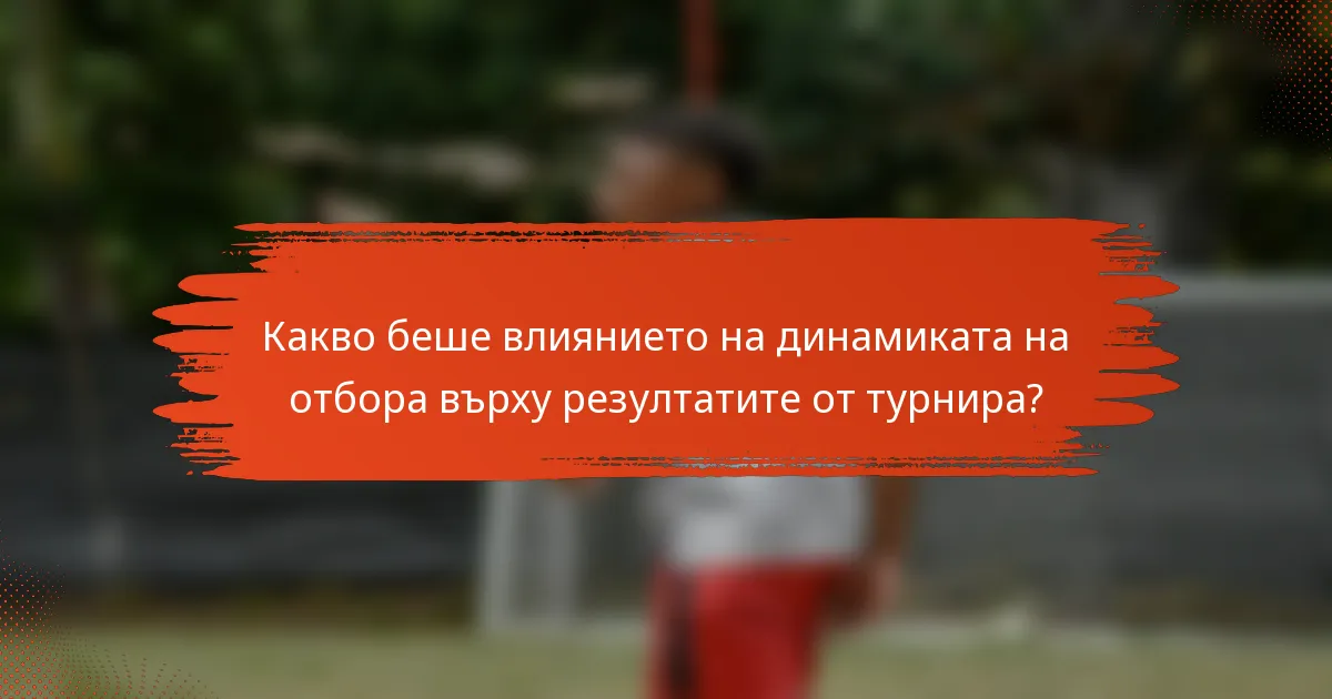 Какво беше влиянието на динамиката на отбора върху резултатите от турнира?