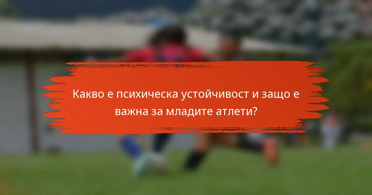 Какво е психическа устойчивост и защо е важна за младите атлети?