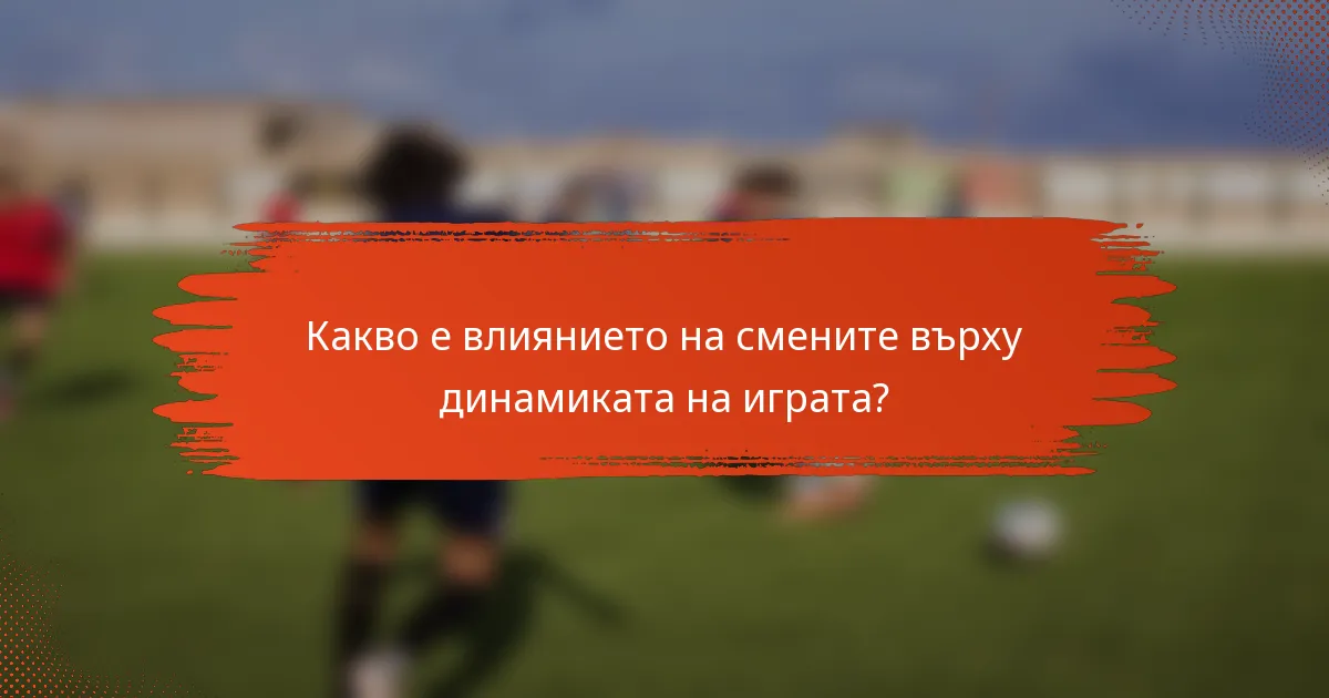 Какво е влиянието на смените върху динамиката на играта?