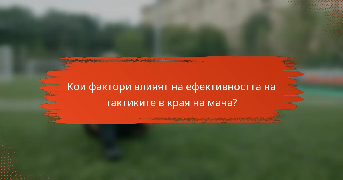 Кои фактори влияят на ефективността на тактиките в края на мача?