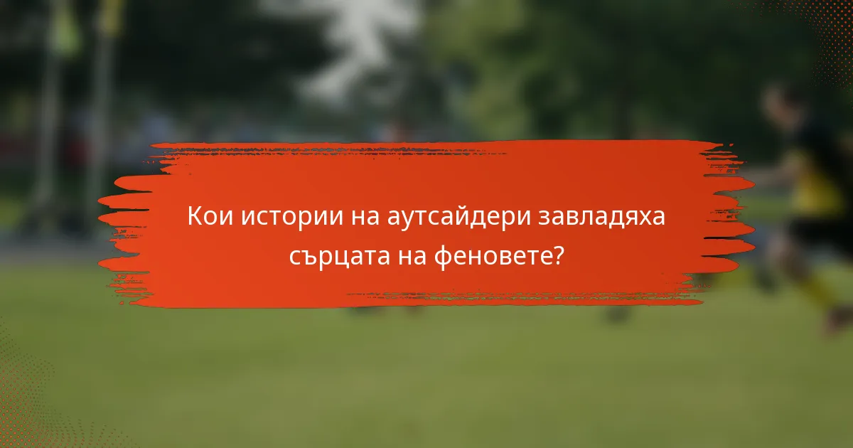 Кои истории на аутсайдери завладяха сърцата на феновете?