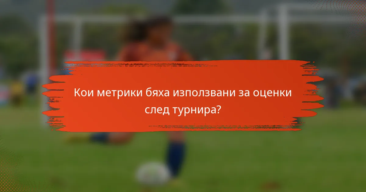 Кои метрики бяха използвани за оценки след турнира?