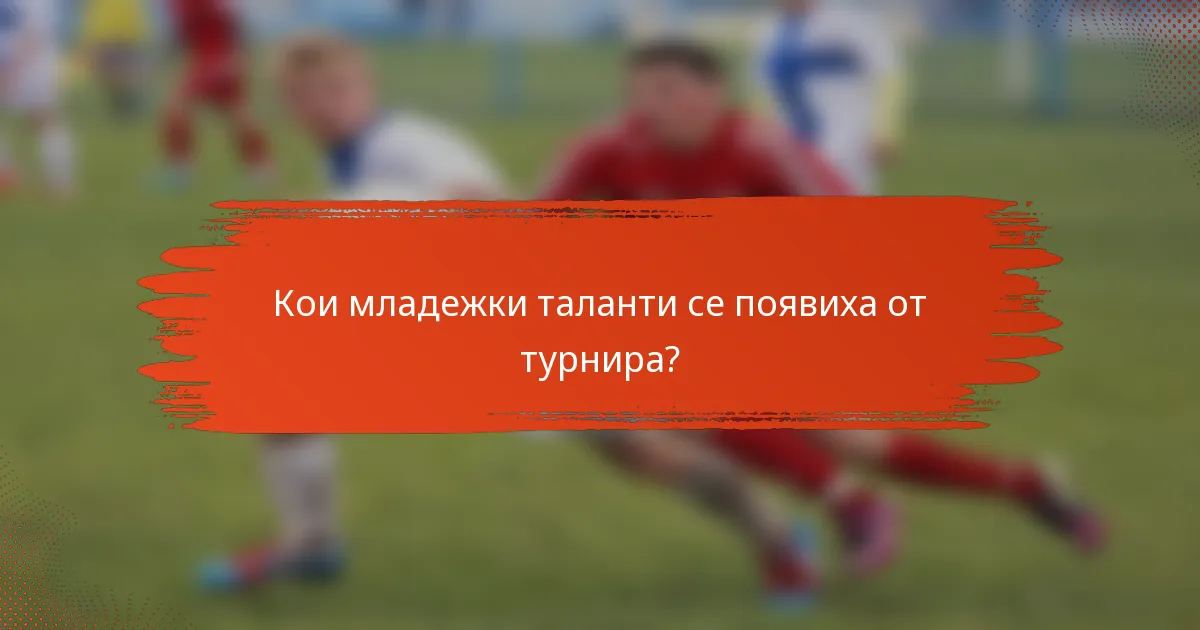 Кои младежки таланти се появиха от турнира?