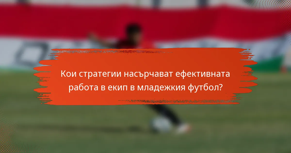 Кои стратегии насърчават ефективната работа в екип в младежкия футбол?