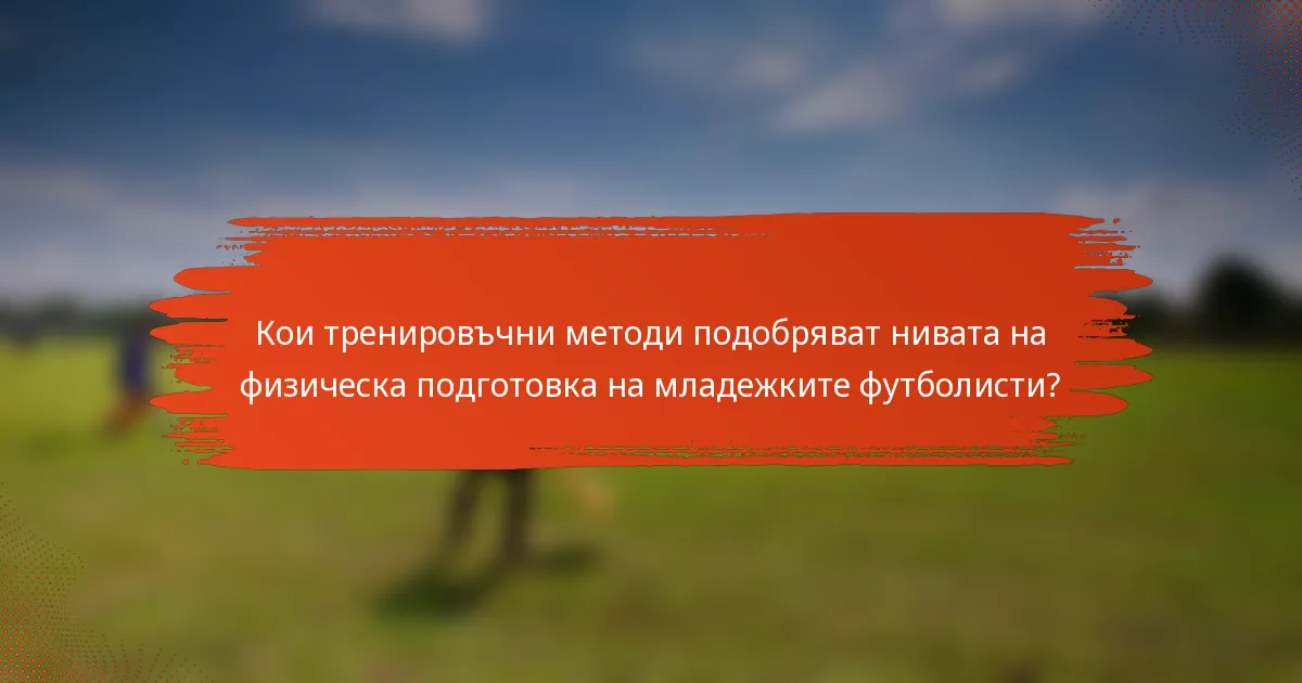 Кои тренировъчни методи подобряват нивата на физическа подготовка на младежките футболисти?